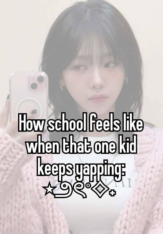 How school feels like when that one kid keeps yapping:
⋆౨ৎ˚⟡˖ ࣪