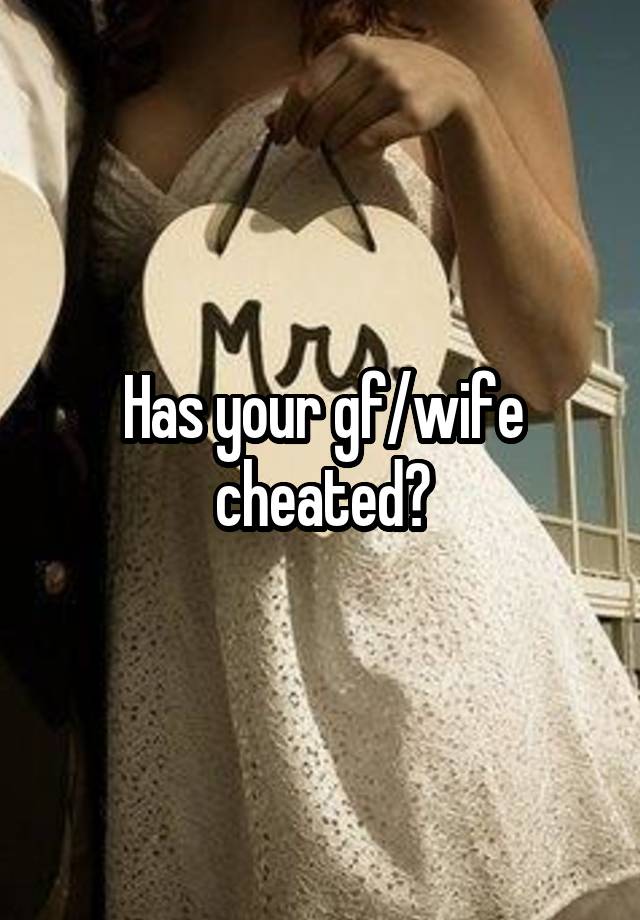 Has your gf/wife cheated?