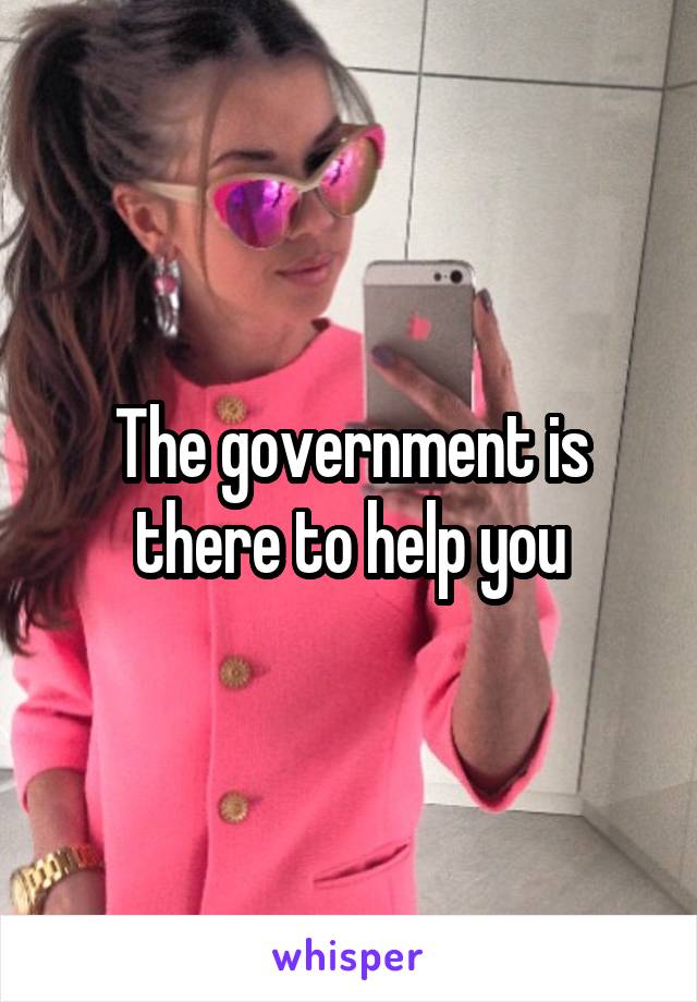 The government is there to help you