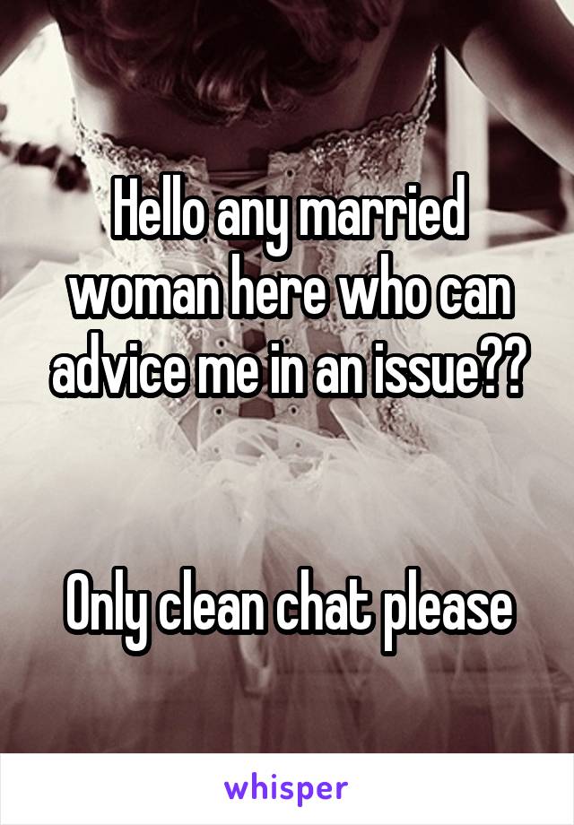 Hello any married woman here who can advice me in an issue??


Only clean chat please
