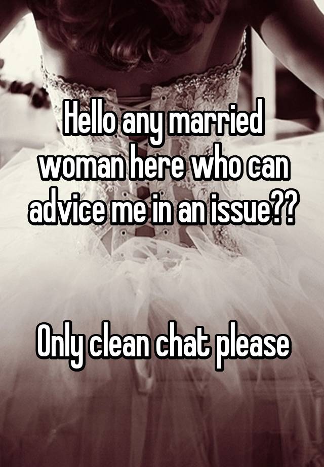 Hello any married woman here who can advice me in an issue??


Only clean chat please