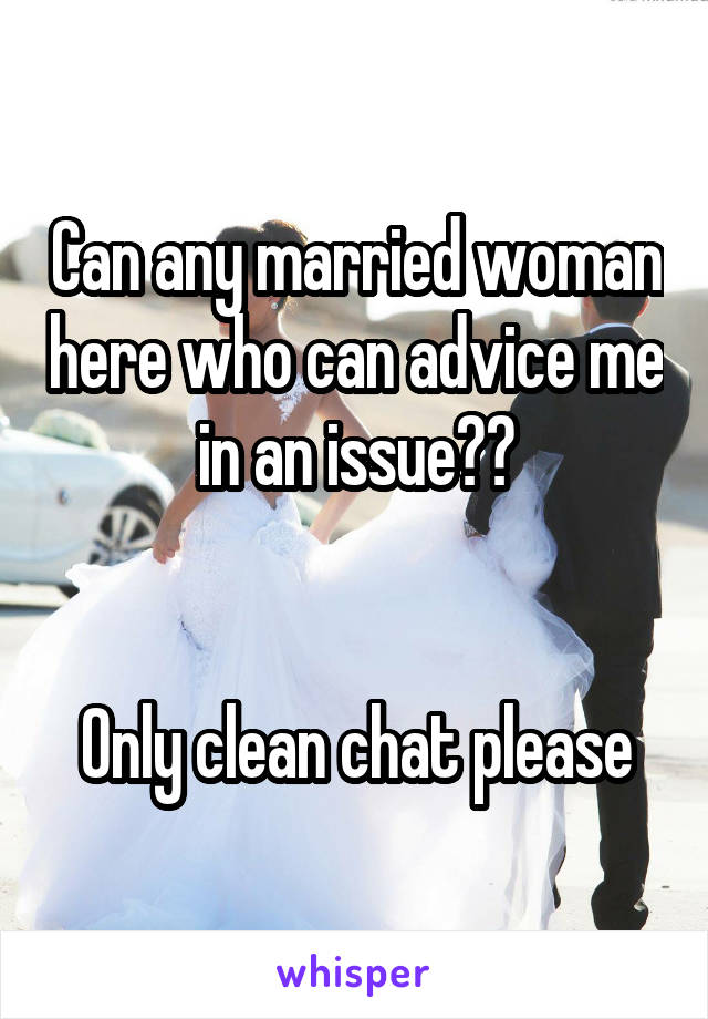 Can any married woman here who can advice me in an issue??


Only clean chat please