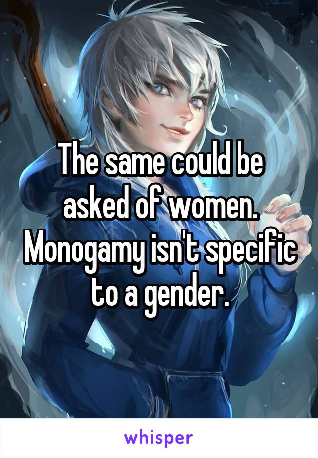The same could be asked of women. Monogamy isn't specific to a gender.