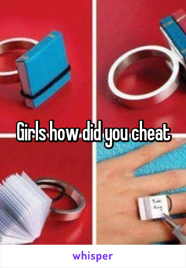 Girls how did you cheat