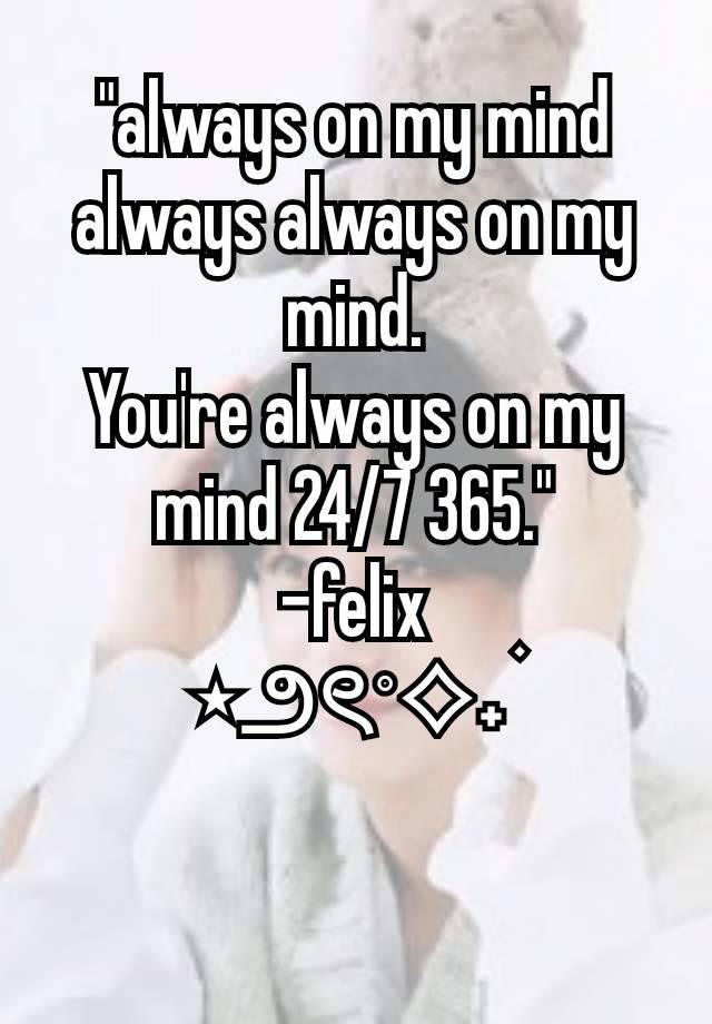 "always on my mind always always on my mind.
You're always on my mind 24/7 365."
-felix
⋆౨ৎ˚⟡˖ ࣪