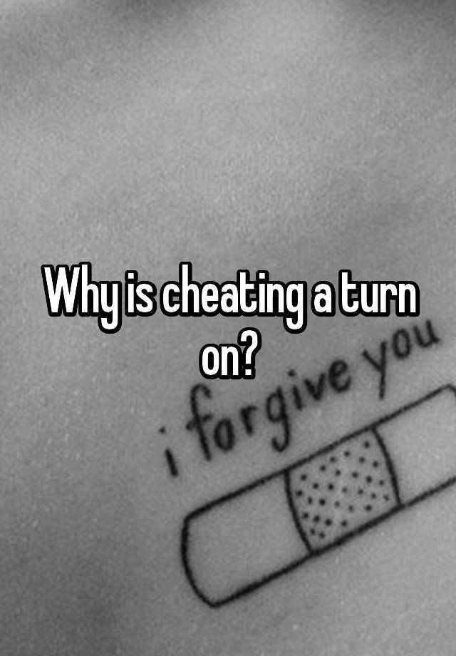 Why is cheating a turn on?