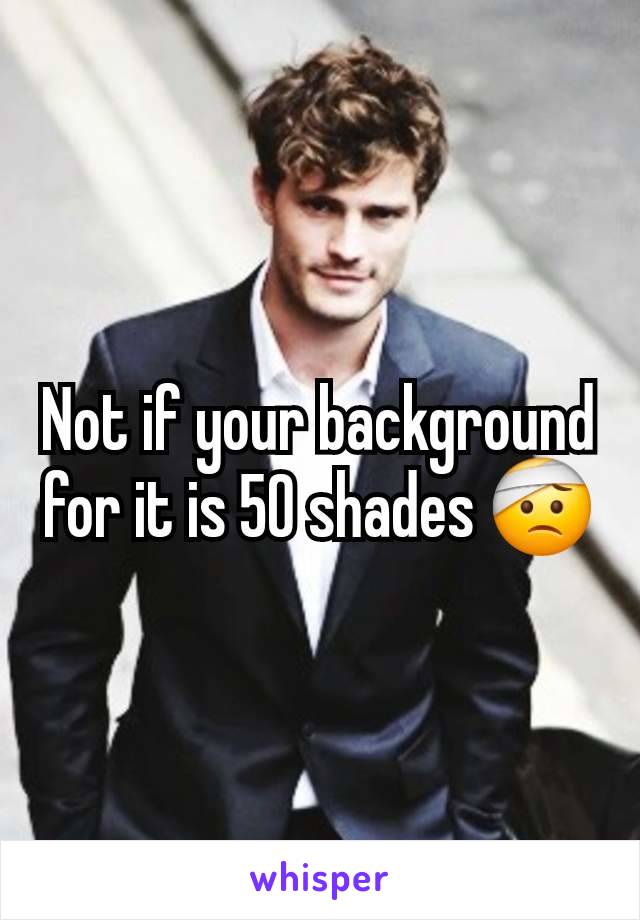 Not if your background for it is 50 shades 🤕