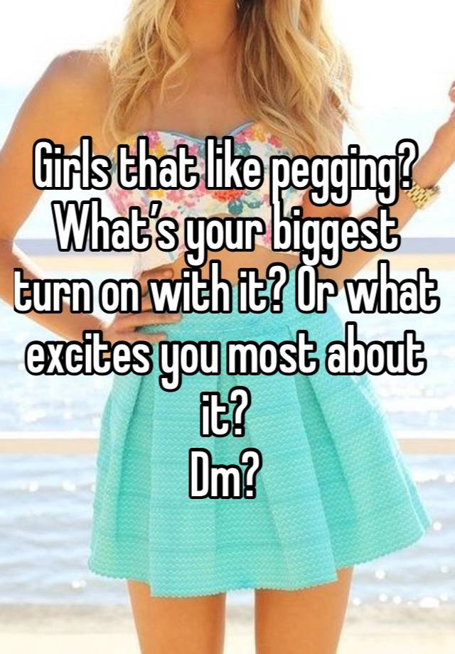 Girls that like pegging? What’s your biggest turn on with it? Or what excites you most about it? 
Dm? 