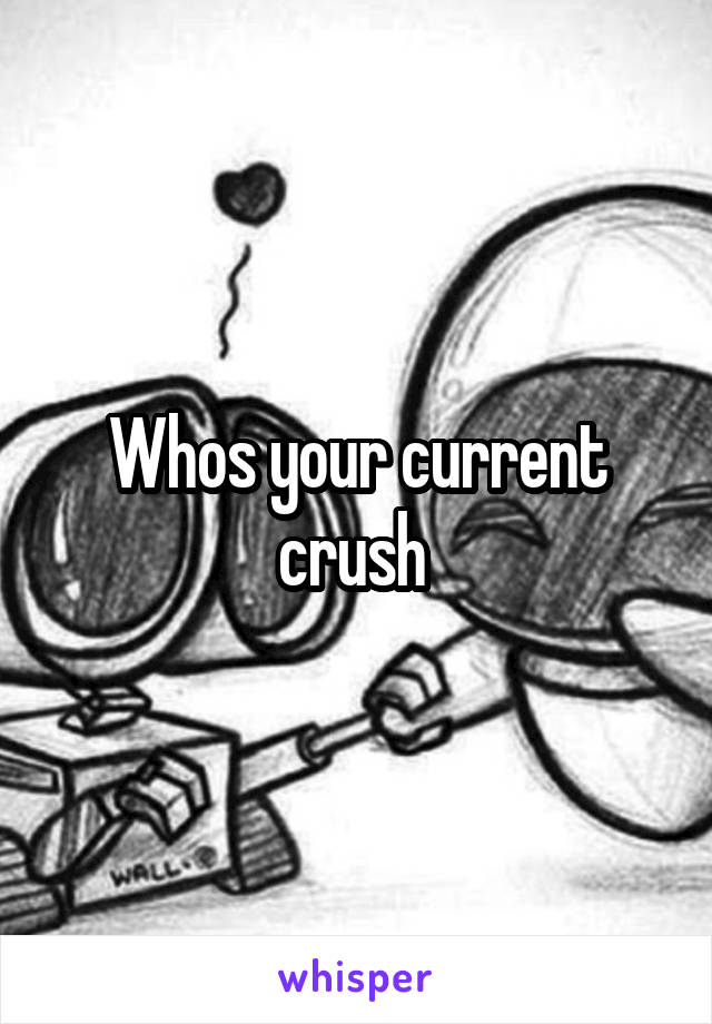 Whos your current crush 