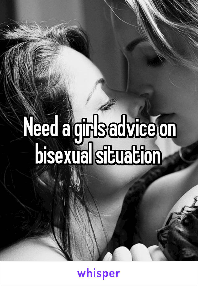 Need a girls advice on bisexual situation 