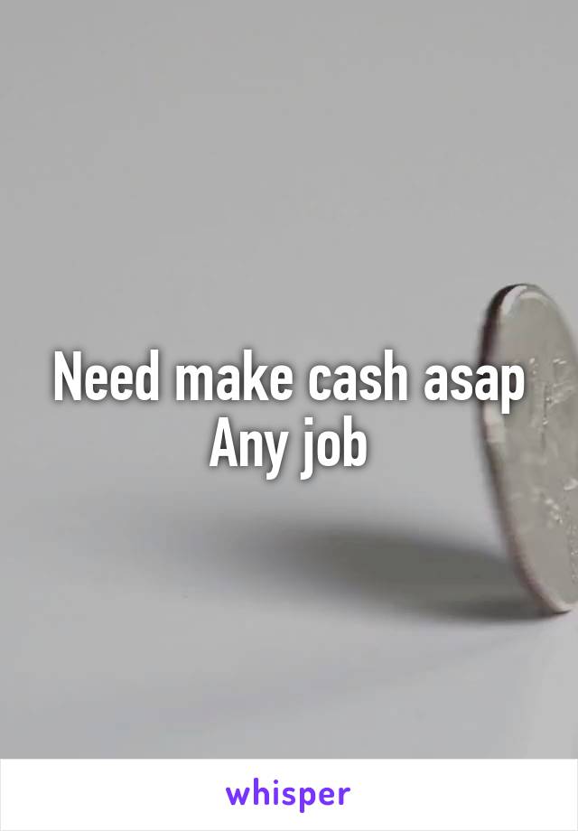 Need make cash asap
Any job