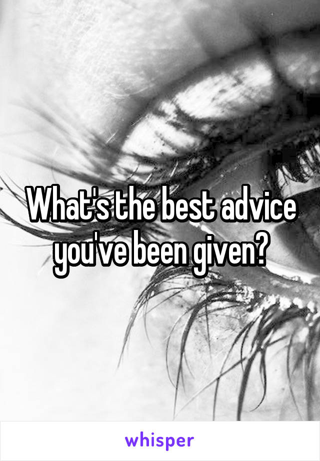 What's the best advice you've been given?