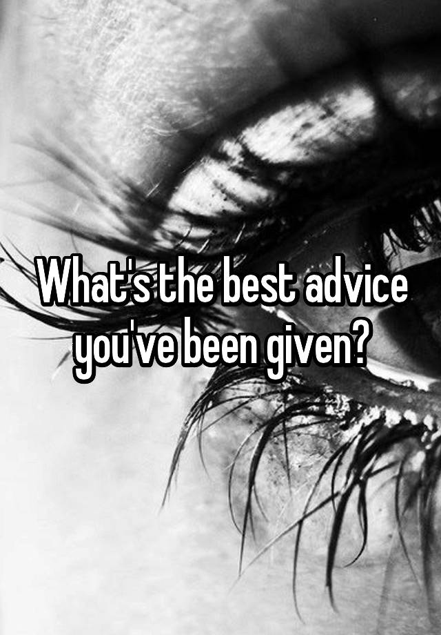 What's the best advice you've been given?