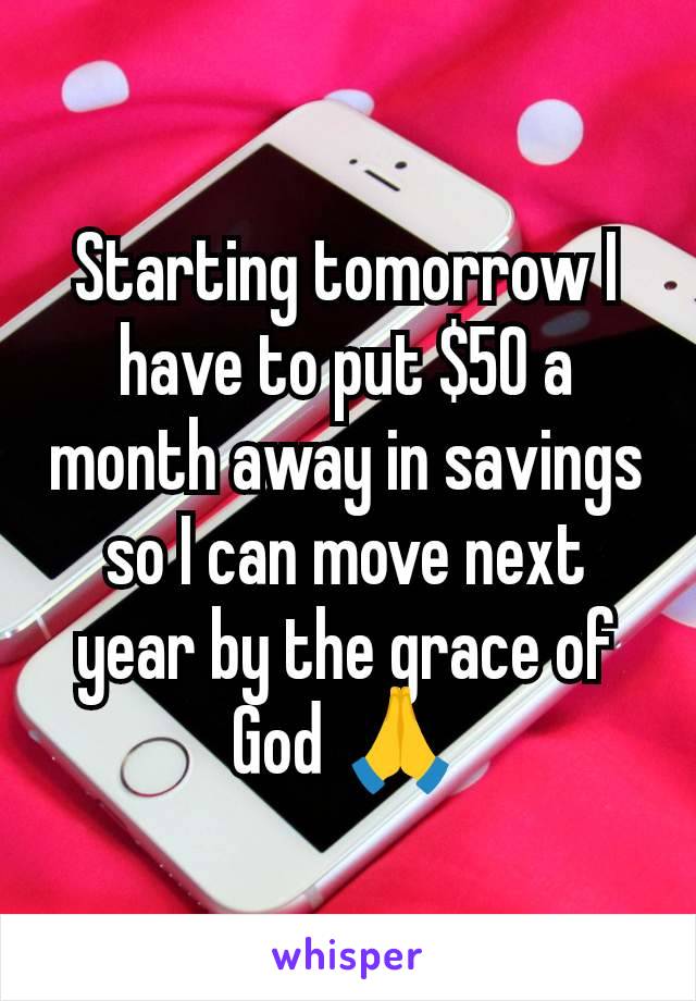 Starting tomorrow I have to put $50 a month away in savings so I can move next year by the grace of God 🙏