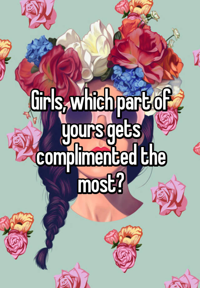 Girls, which part of yours gets complimented the most?