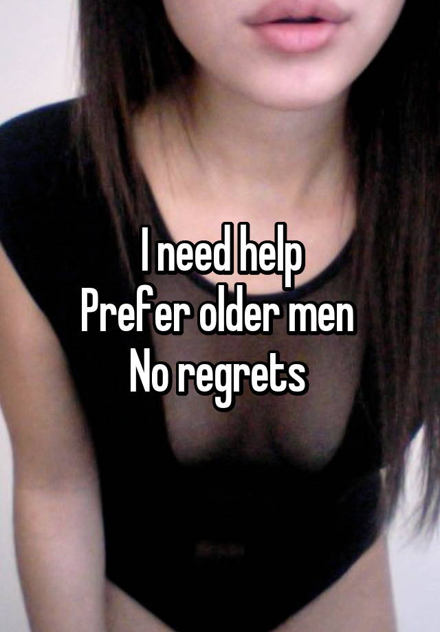 I need help
Prefer older men 
No regrets 