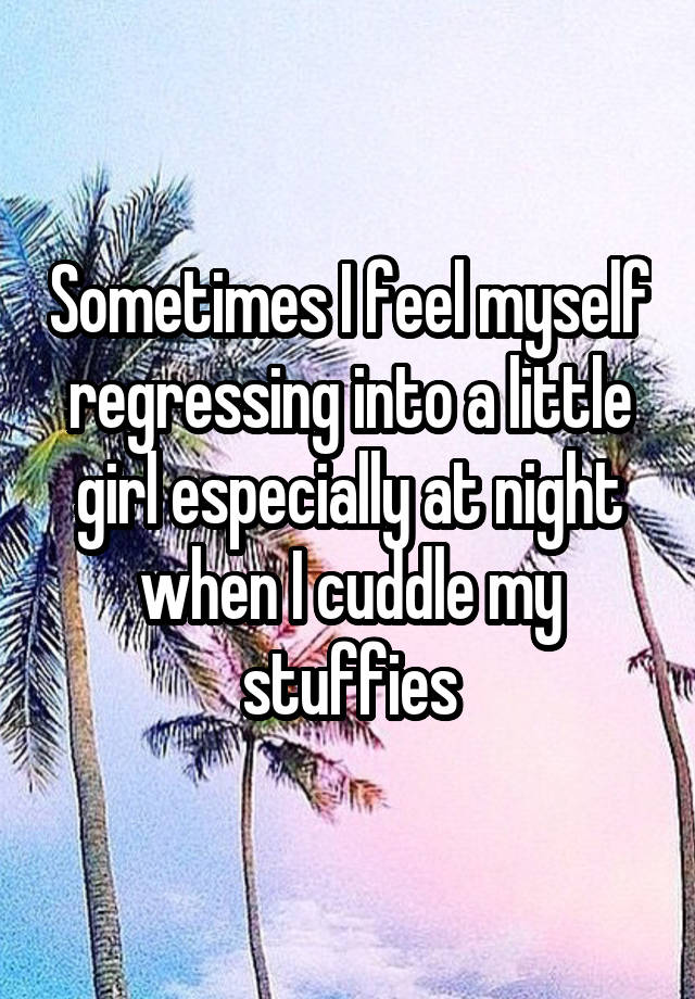 Sometimes I feel myself regressing into a little girl especially at night when I cuddle my stuffies