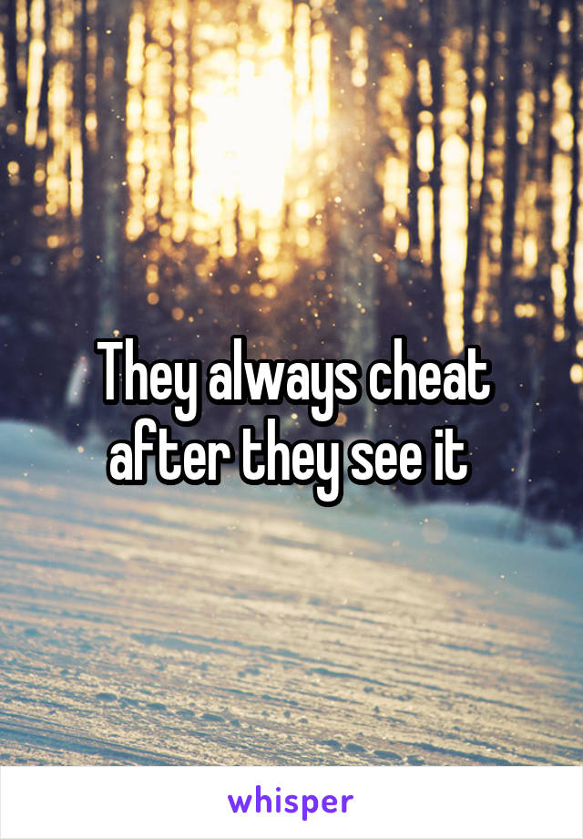 They always cheat after they see it 