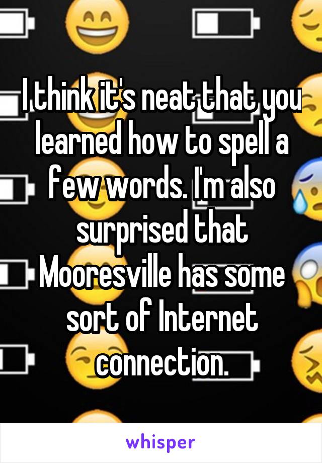 I think it's neat that you learned how to spell a few words. I'm also surprised that Mooresville has some sort of Internet connection.