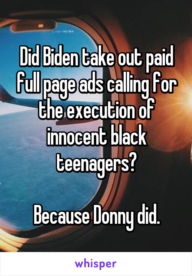 Did Biden take out paid full page ads calling for the execution of innocent black teenagers?

Because Donny did.