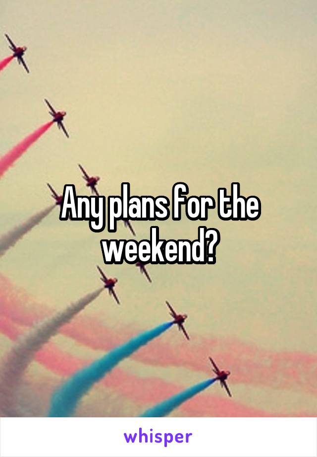 Any plans for the weekend?