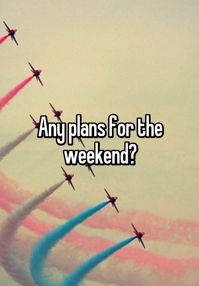 Any plans for the weekend?