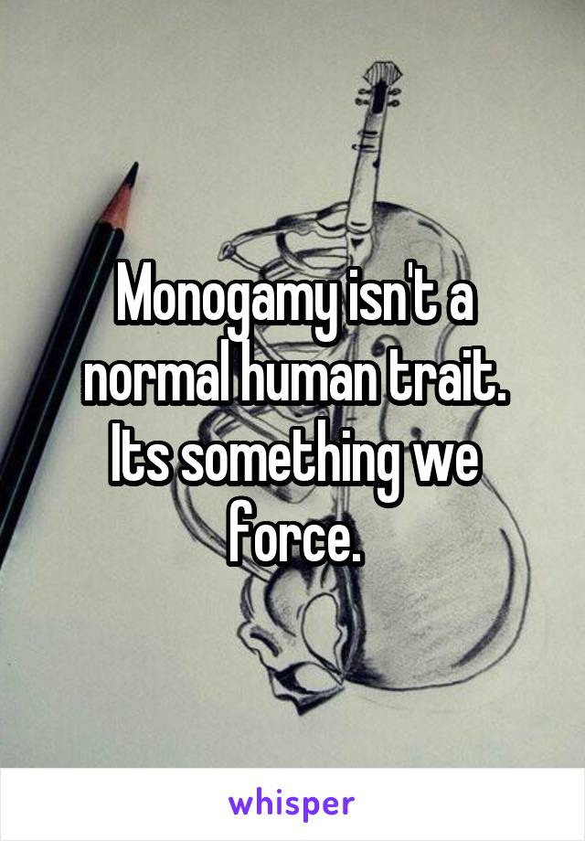 Monogamy isn't a normal human trait.
Its something we force.