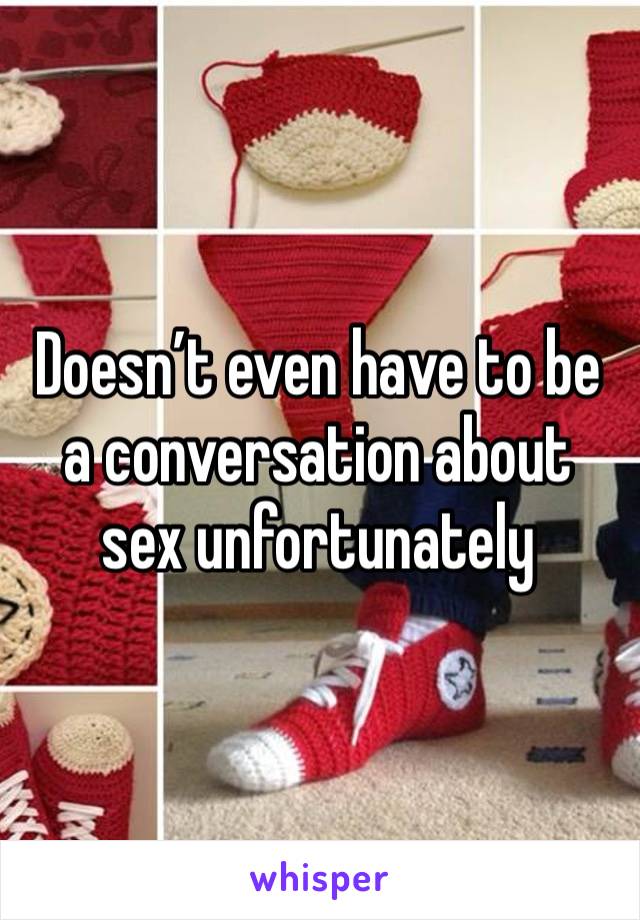 Doesn’t even have to be a conversation about sex unfortunately 