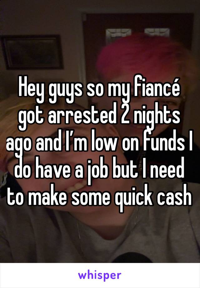 Hey guys so my fiancé got arrested 2 nights ago and I’m low on funds I do have a job but I need to make some quick cash 