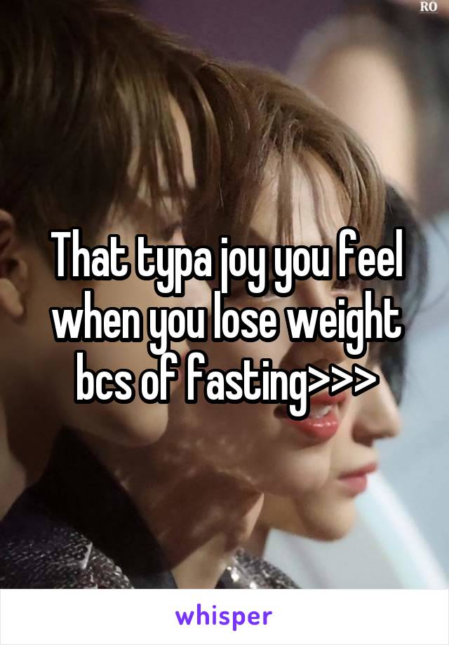 That typa joy you feel when you lose weight bcs of fasting>>>