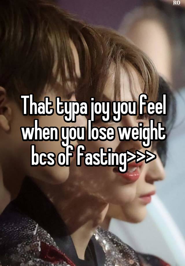 That typa joy you feel when you lose weight bcs of fasting>>>