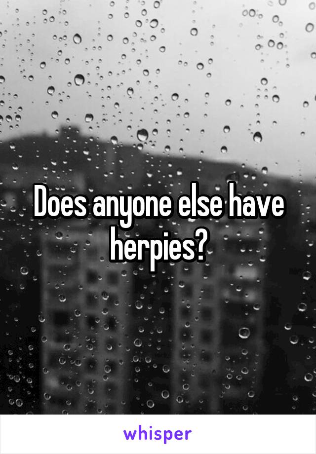 Does anyone else have herpies?