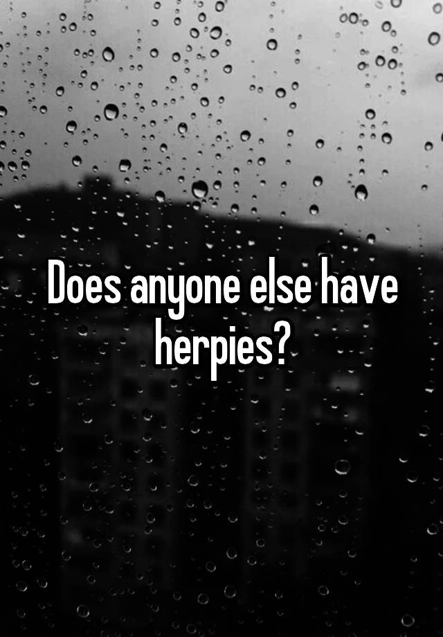 Does anyone else have herpies?