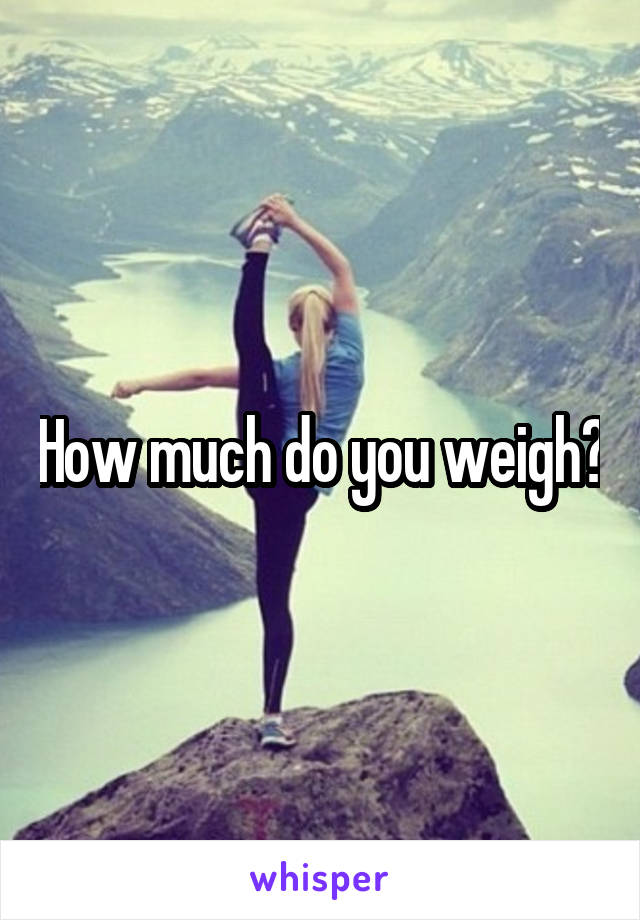 How much do you weigh?