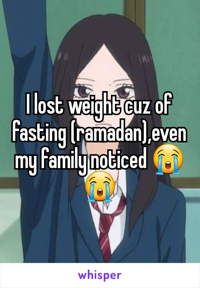 I lost weight cuz of fasting (ramadan),even my family noticed 😭😭