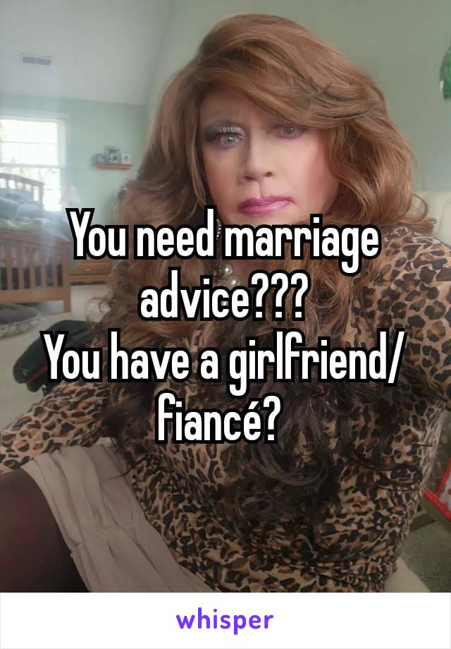 You need marriage advice???
You have a girlfriend/fiancé? 