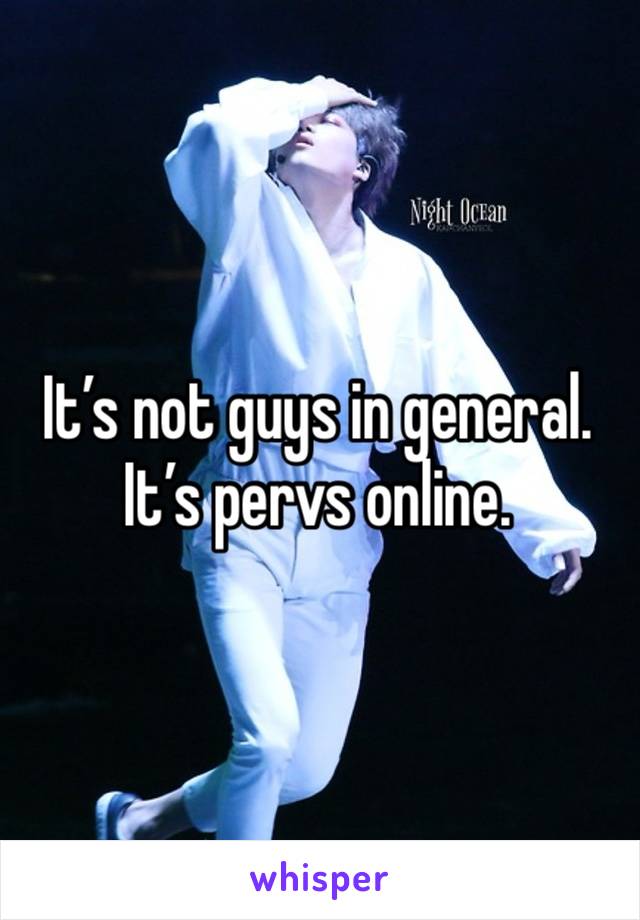 It’s not guys in general. It’s pervs online.