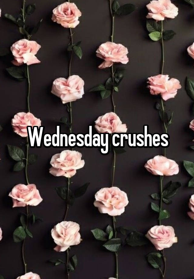 Wednesday crushes