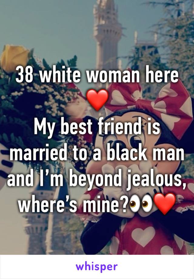 38 white woman here ❤️
My best friend is married to a black man and I’m beyond jealous, where’s mine?👀❤️