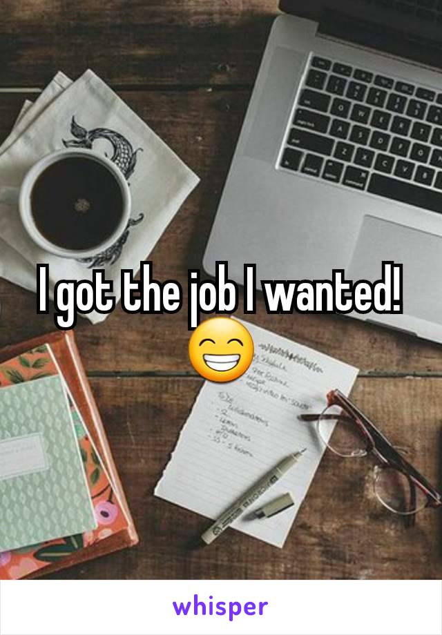 I got the job I wanted! 😁