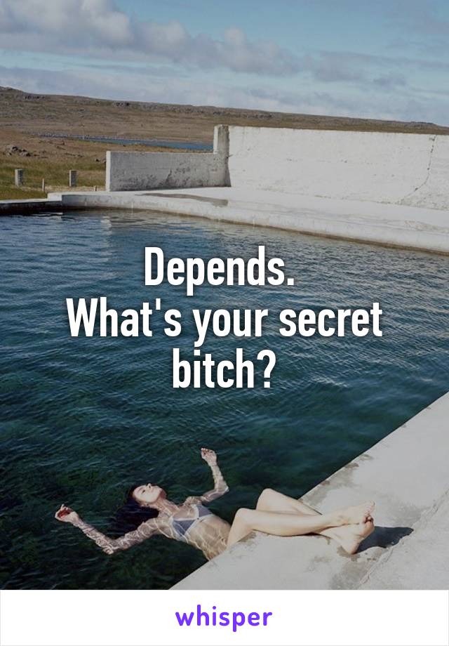 Depends. 
What's your secret bitch?