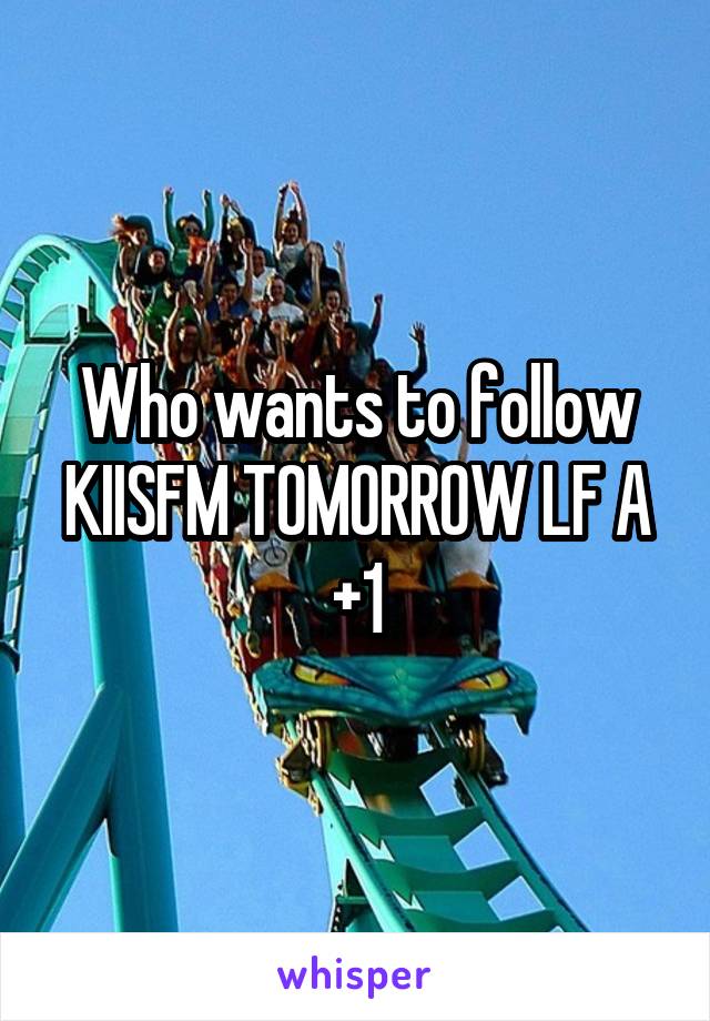 Who wants to follow KIISFM TOMORROW LF A +1