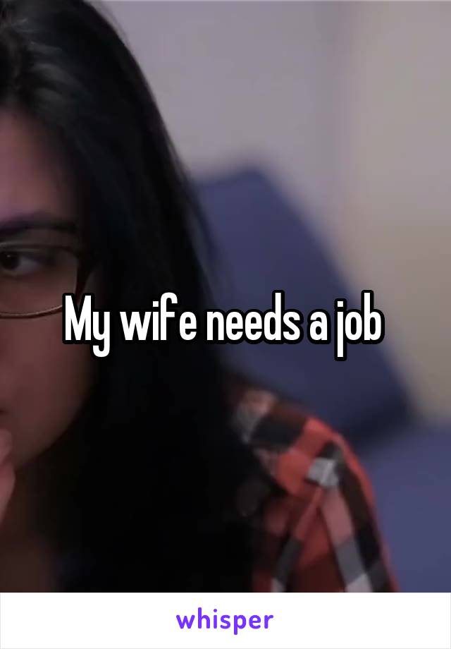 My wife needs a job 