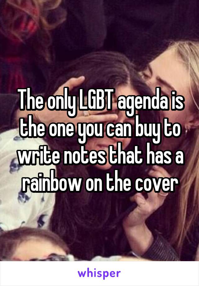 The only LGBT agenda is the one you can buy to write notes that has a rainbow on the cover