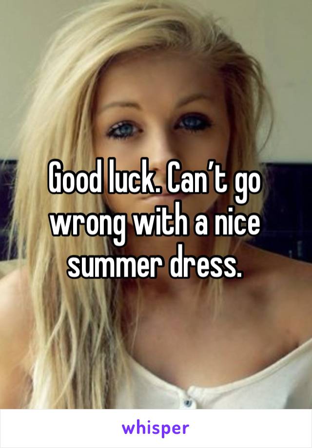 Good luck. Can’t go wrong with a nice summer dress. 