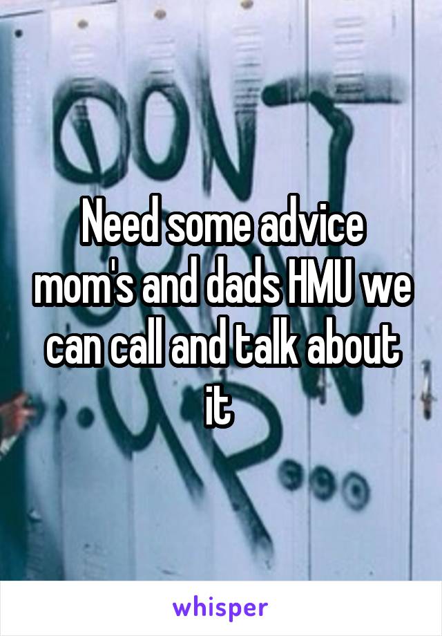 Need some advice mom's and dads HMU we can call and talk about it 