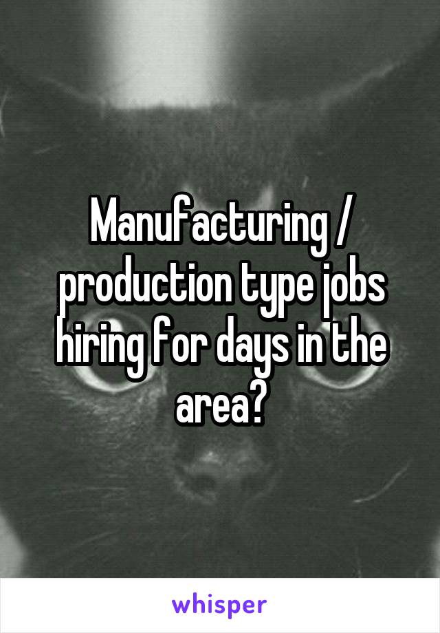 Manufacturing / production type jobs hiring for days in the area?