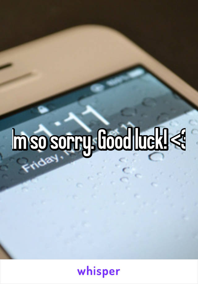 Im so sorry. Good luck! <3