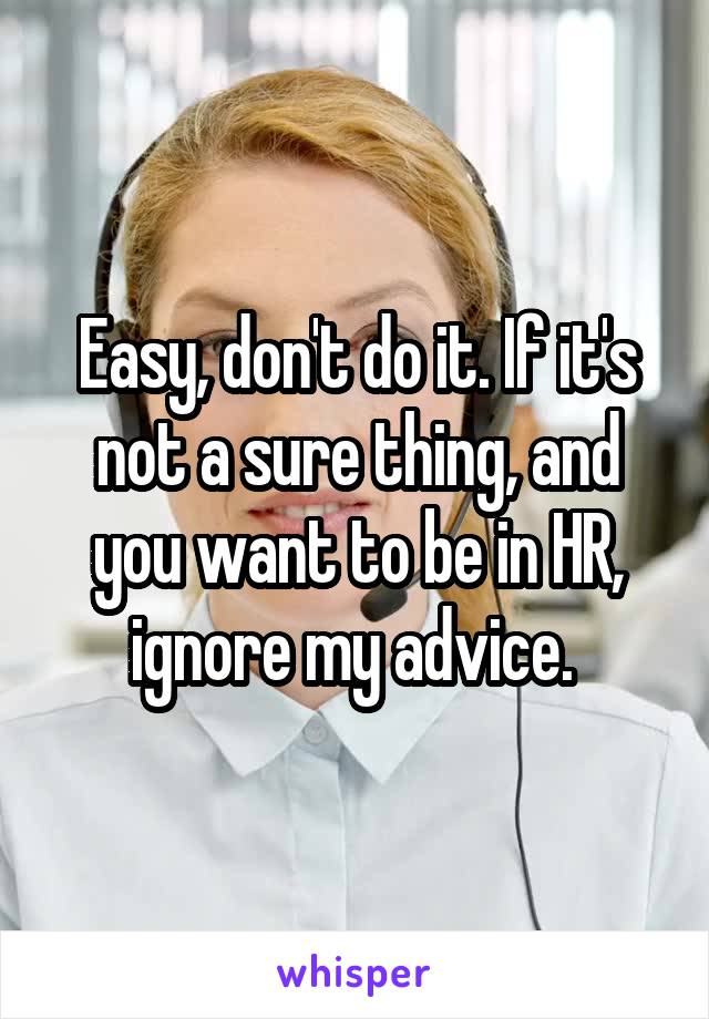 Easy, don't do it. If it's not a sure thing, and you want to be in HR, ignore my advice. 