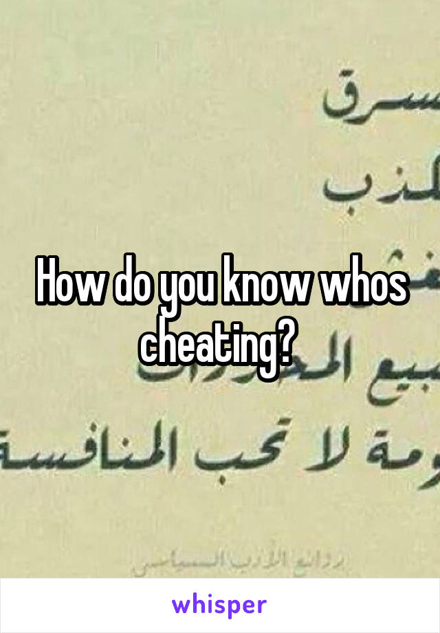 How do you know whos cheating? 